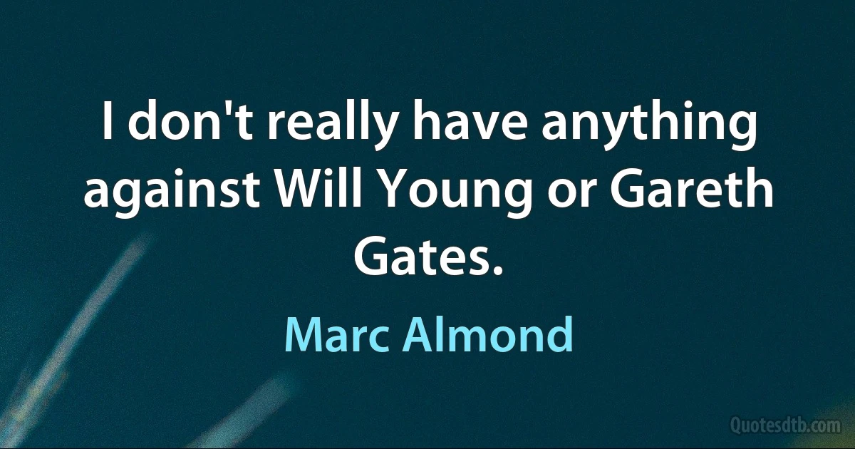 I don't really have anything against Will Young or Gareth Gates. (Marc Almond)