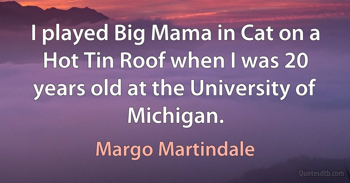 I played Big Mama in Cat on a Hot Tin Roof when I was 20 years old at the University of Michigan. (Margo Martindale)