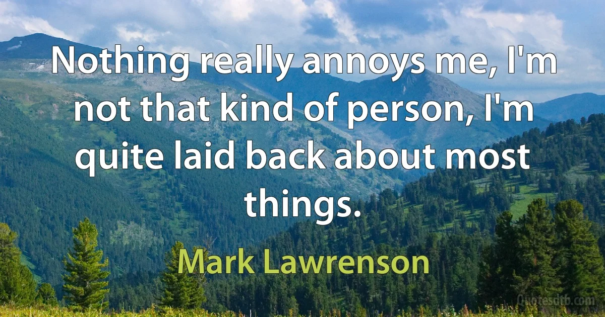 Nothing really annoys me, I'm not that kind of person, I'm quite laid back about most things. (Mark Lawrenson)