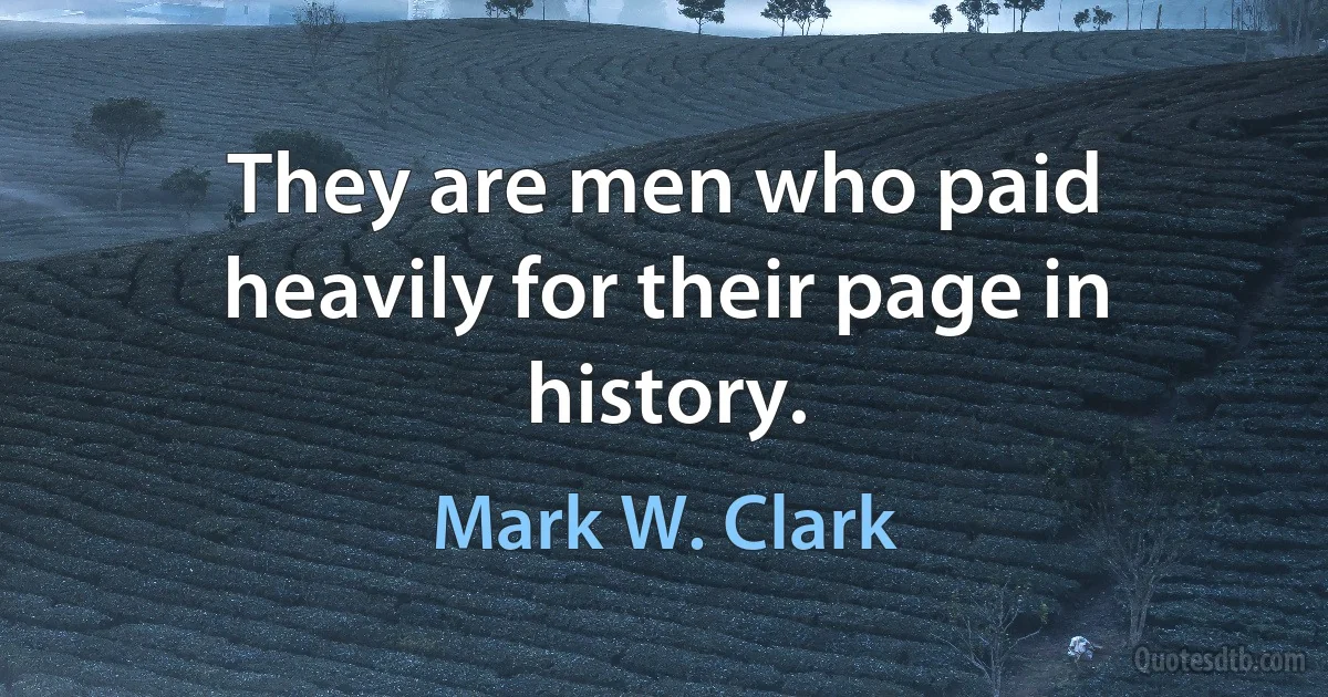 They are men who paid heavily for their page in history. (Mark W. Clark)