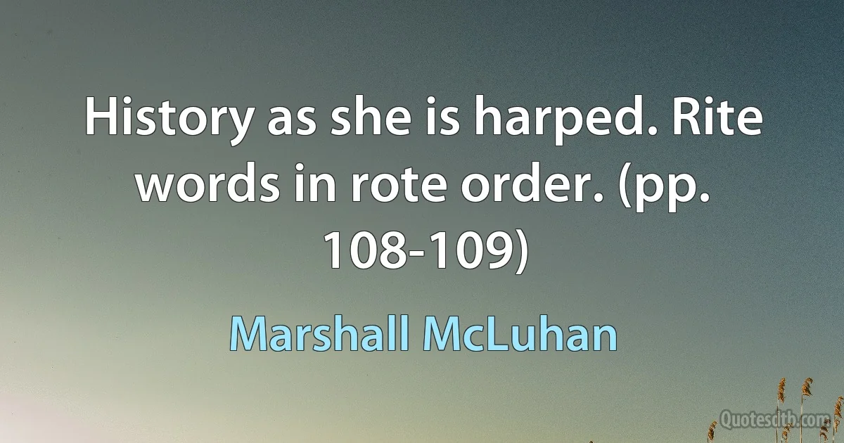 History as she is harped. Rite words in rote order. (pp. 108-109) (Marshall McLuhan)