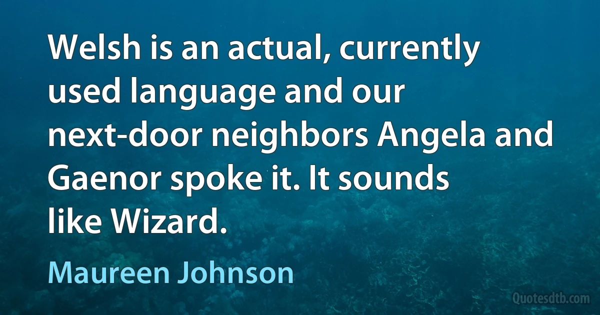 Welsh is an actual, currently used language and our next-door neighbors Angela and Gaenor spoke it. It sounds like Wizard. (Maureen Johnson)