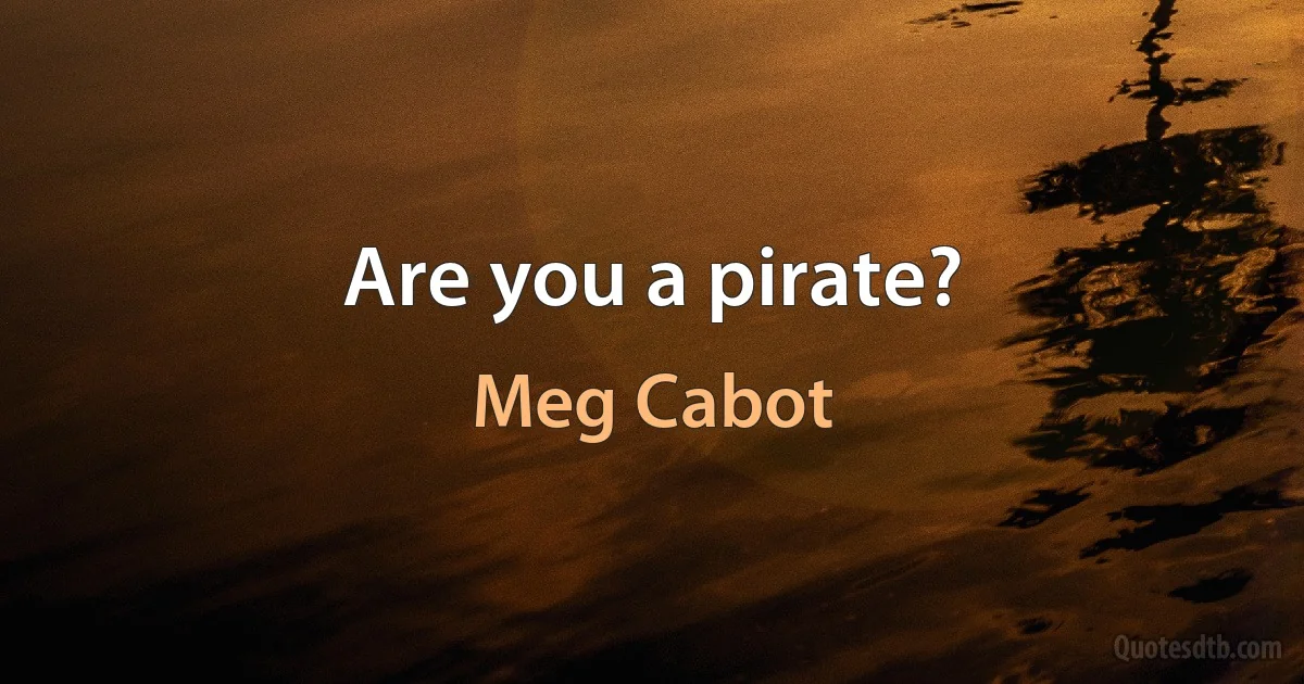 Are you a pirate? (Meg Cabot)