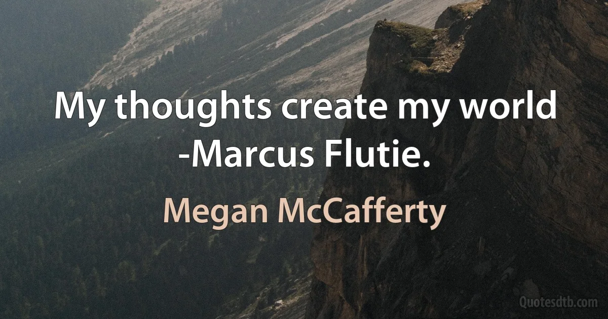 My thoughts create my world -Marcus Flutie. (Megan McCafferty)