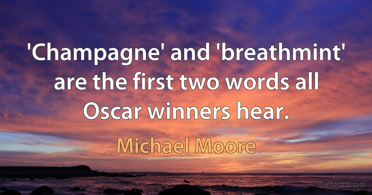 'Champagne' and 'breathmint' are the first two words all Oscar winners hear. (Michael Moore)