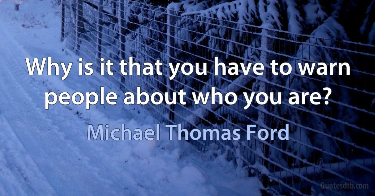 Why is it that you have to warn people about who you are? (Michael Thomas Ford)