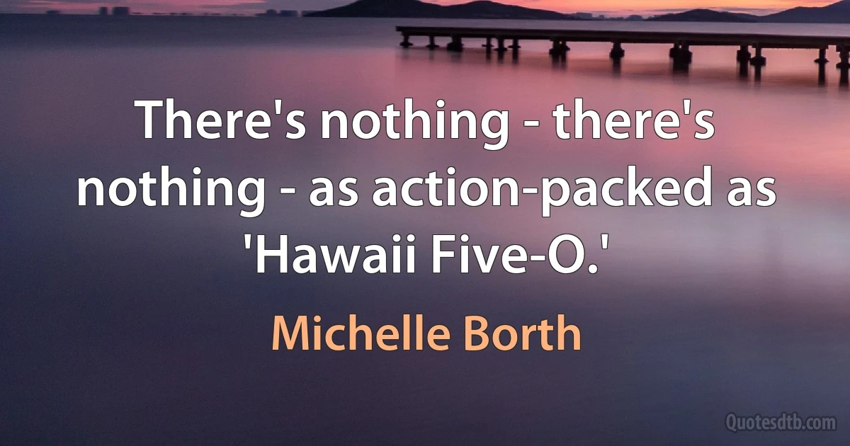 There's nothing - there's nothing - as action-packed as 'Hawaii Five-O.' (Michelle Borth)