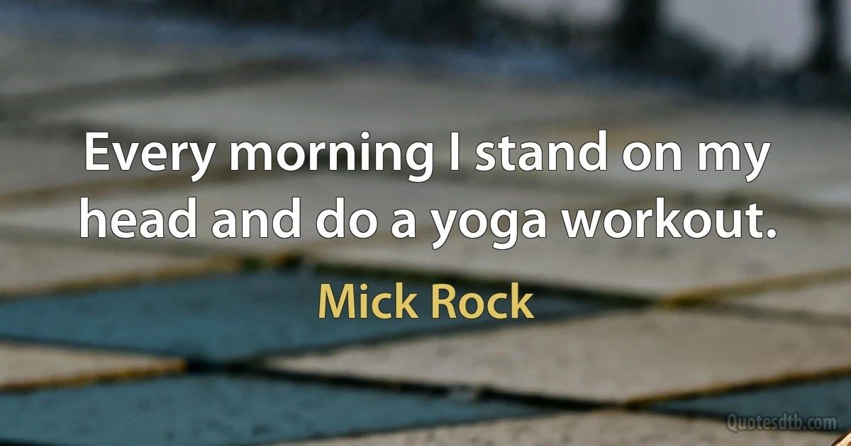 Every morning I stand on my head and do a yoga workout. (Mick Rock)