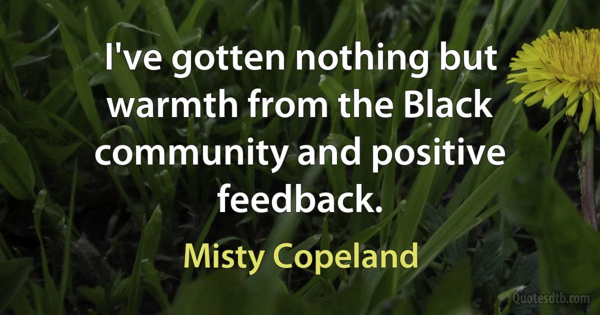 I've gotten nothing but warmth from the Black community and positive feedback. (Misty Copeland)