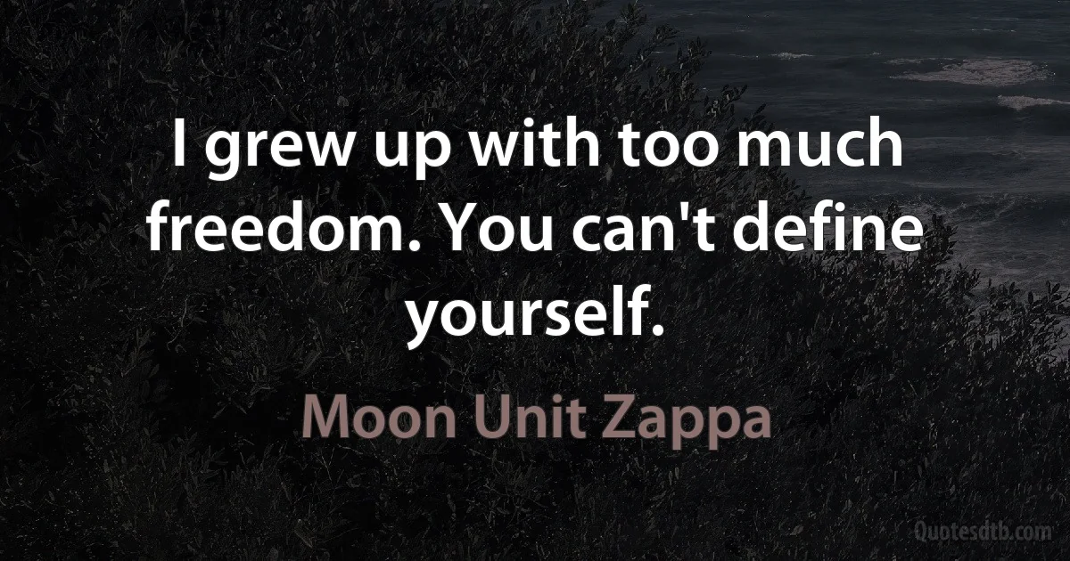 I grew up with too much freedom. You can't define yourself. (Moon Unit Zappa)