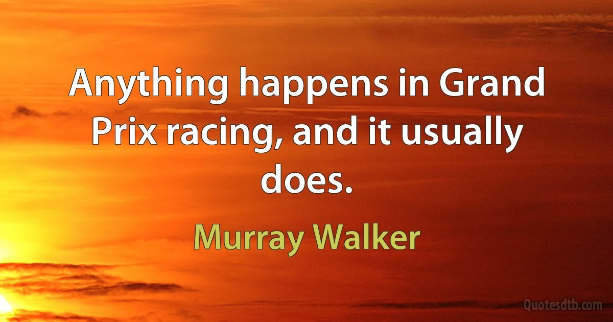 Anything happens in Grand Prix racing, and it usually does. (Murray Walker)