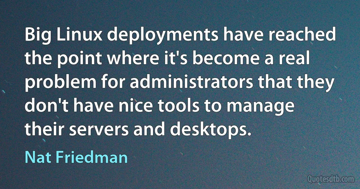 Big Linux deployments have reached the point where it's become a real problem for administrators that they don't have nice tools to manage their servers and desktops. (Nat Friedman)