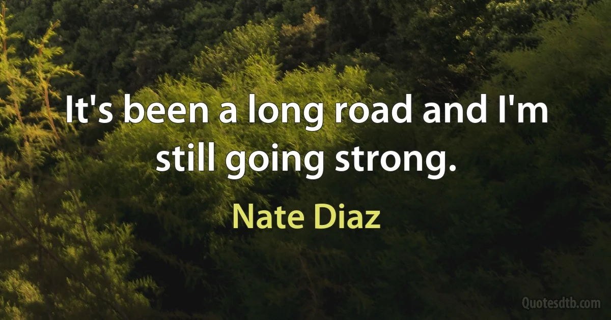 It's been a long road and I'm still going strong. (Nate Diaz)