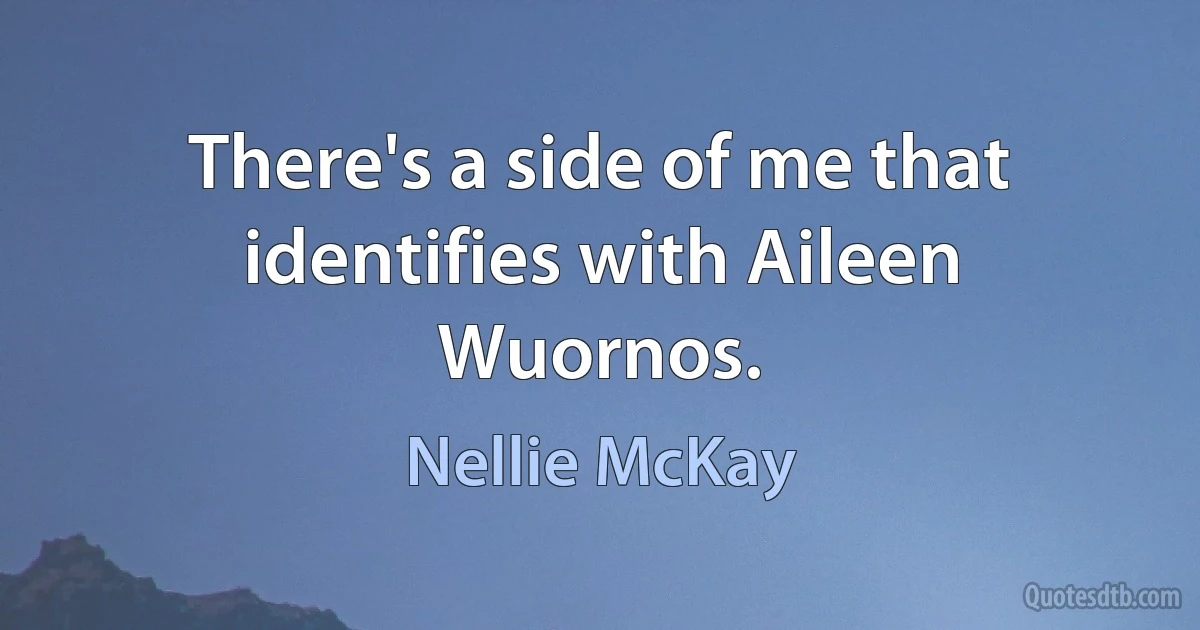 There's a side of me that identifies with Aileen Wuornos. (Nellie McKay)