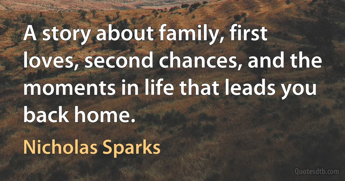 A story about family, first loves, second chances, and the moments in life that leads you back home. (Nicholas Sparks)