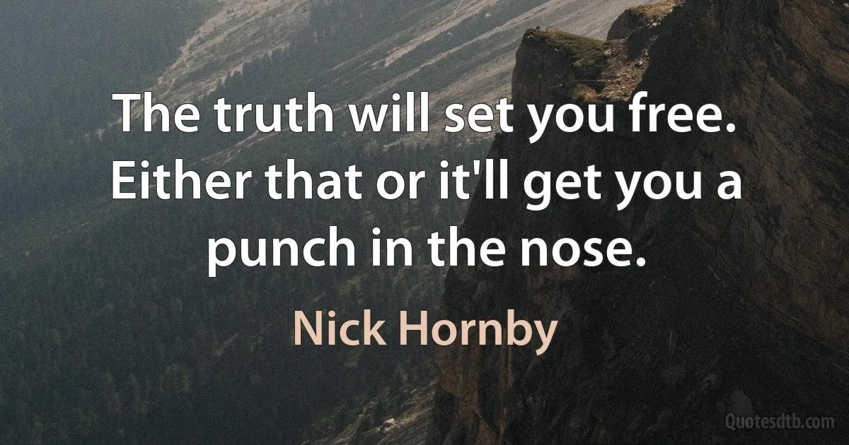 The truth will set you free. Either that or it'll get you a punch in the nose. (Nick Hornby)