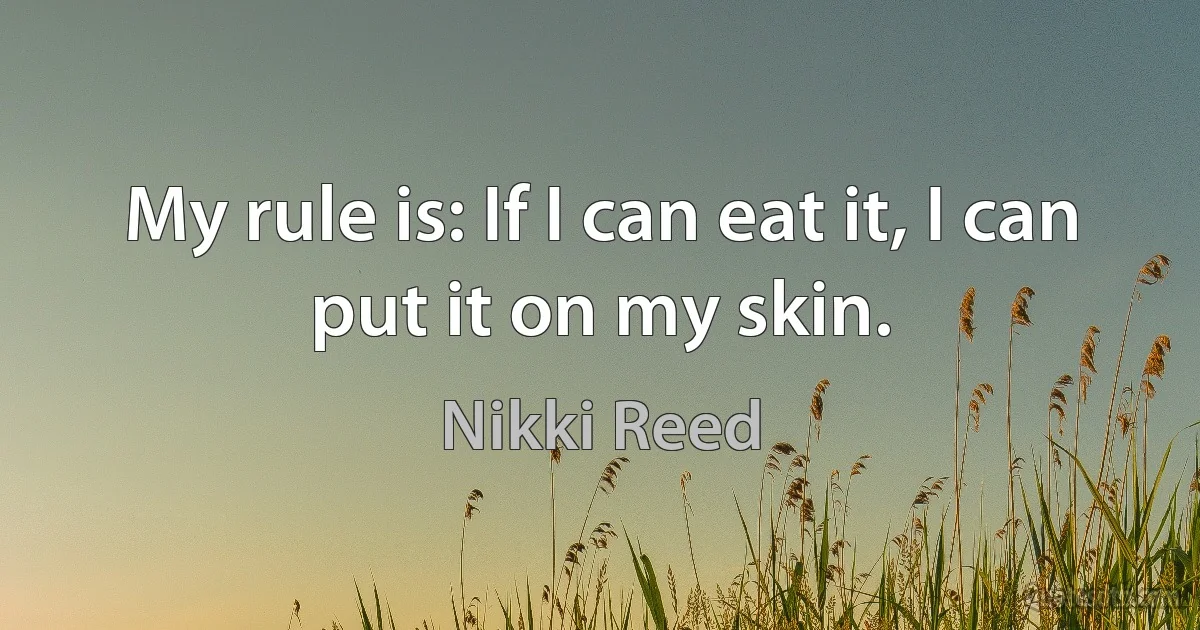 My rule is: If I can eat it, I can put it on my skin. (Nikki Reed)