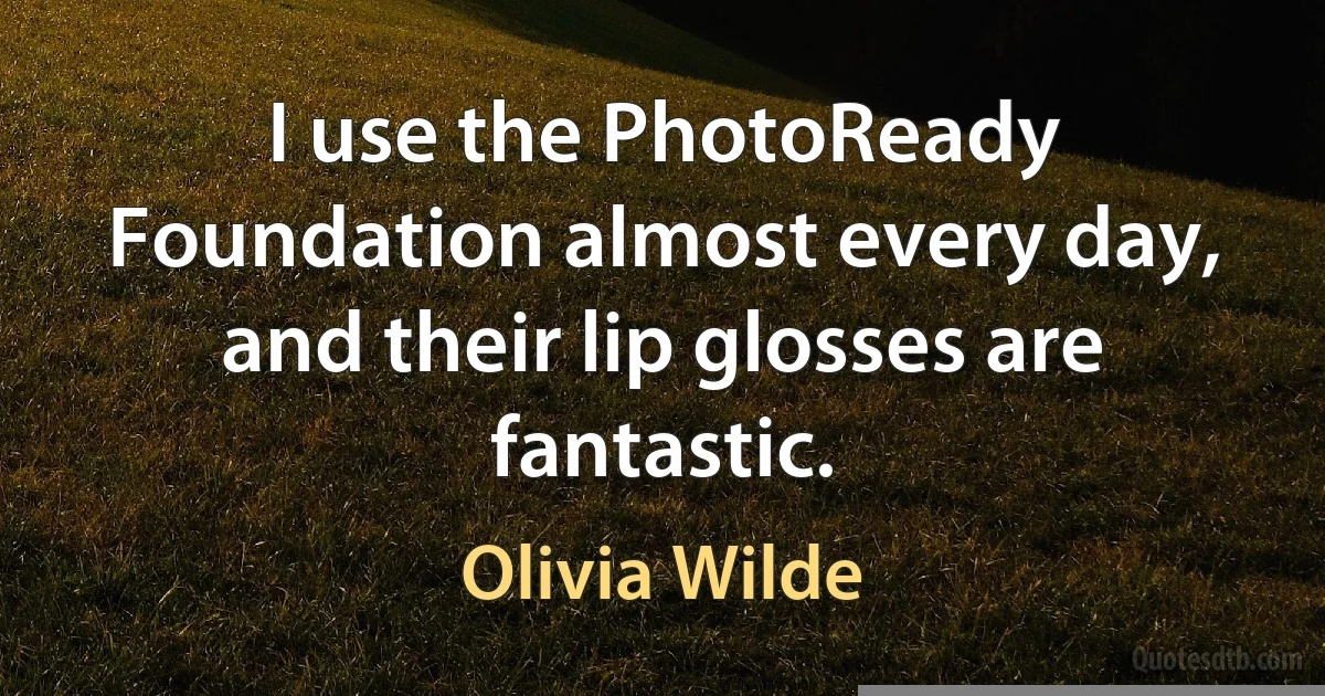 I use the PhotoReady Foundation almost every day, and their lip glosses are fantastic. (Olivia Wilde)