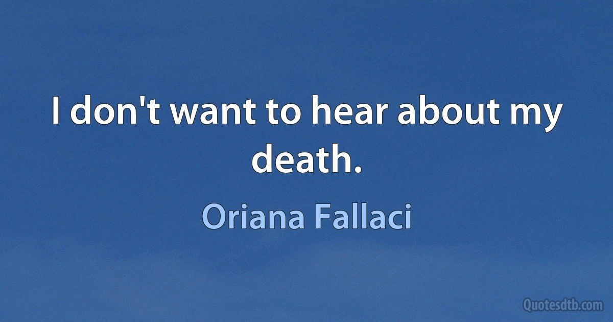 I don't want to hear about my death. (Oriana Fallaci)