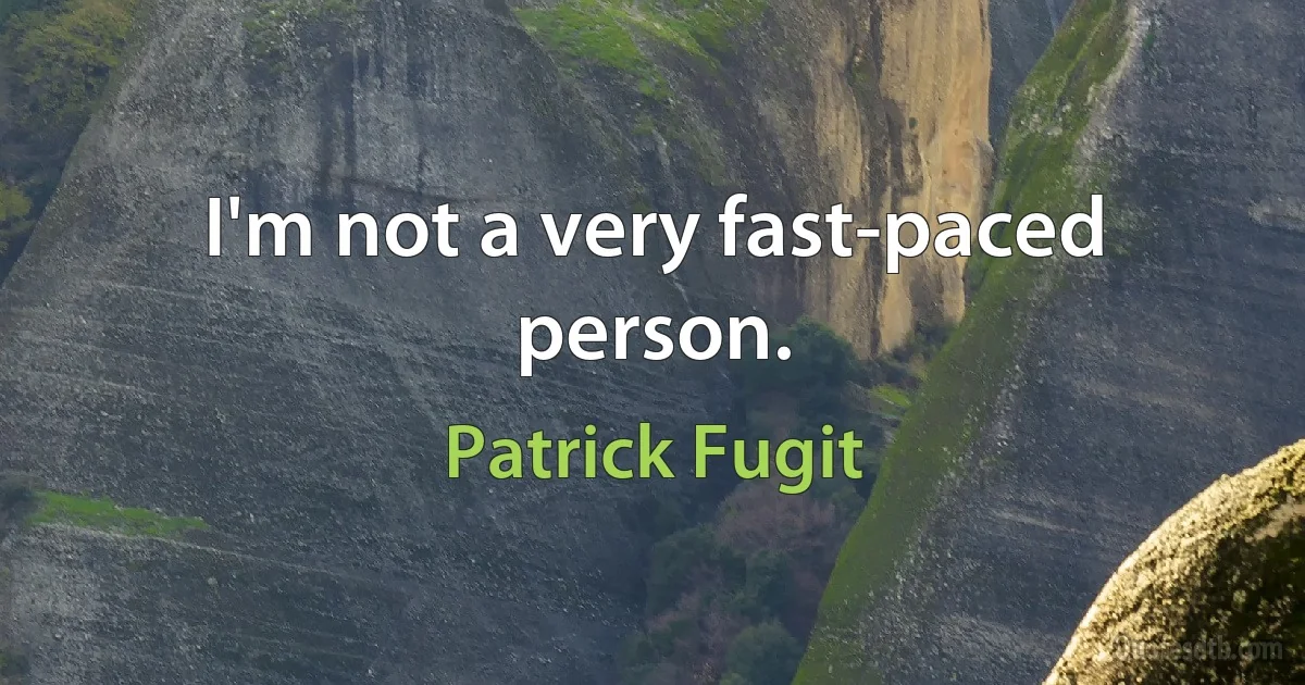 I'm not a very fast-paced person. (Patrick Fugit)