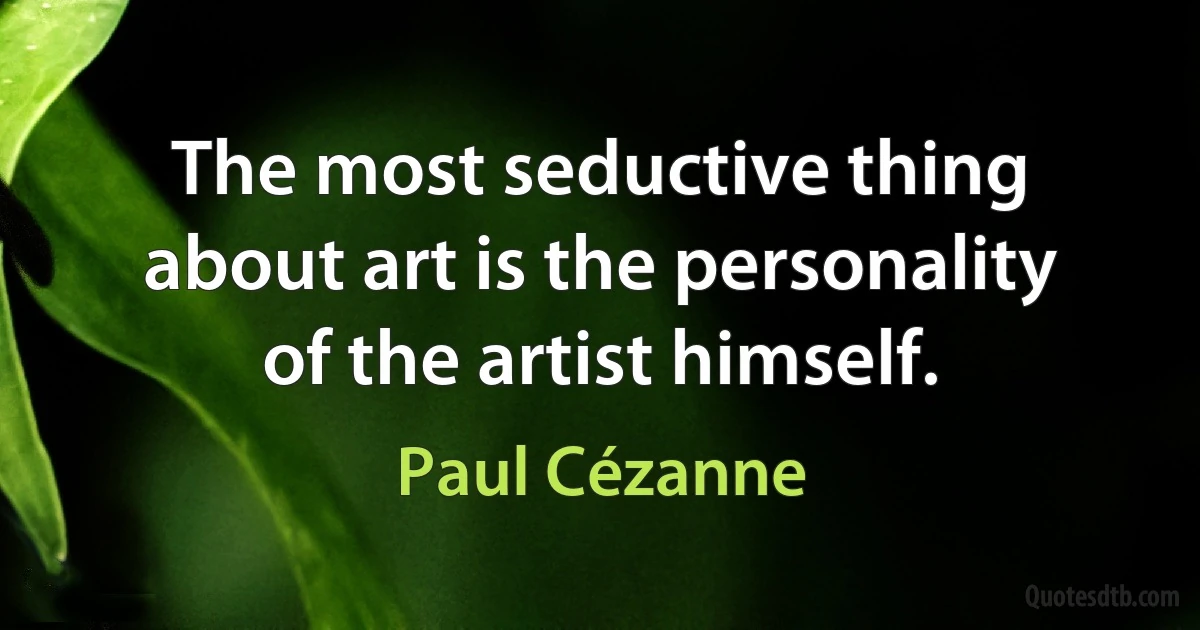 The most seductive thing about art is the personality of the artist himself. (Paul Cézanne)