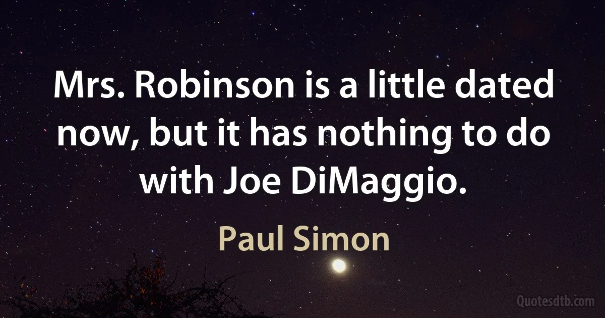 Mrs. Robinson is a little dated now, but it has nothing to do with Joe DiMaggio. (Paul Simon)