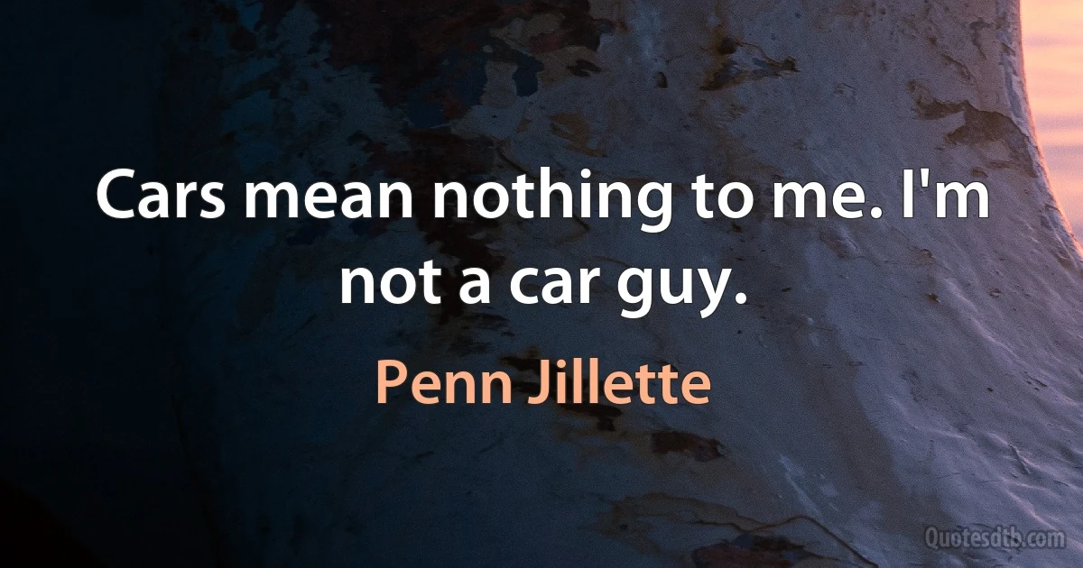 Cars mean nothing to me. I'm not a car guy. (Penn Jillette)