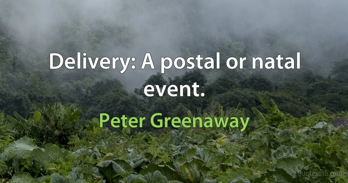 Delivery: A postal or natal event. (Peter Greenaway)