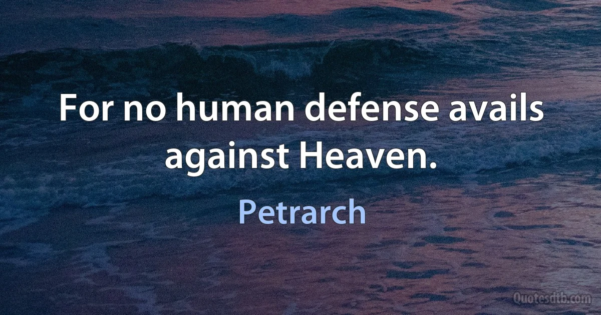 For no human defense avails against Heaven. (Petrarch)