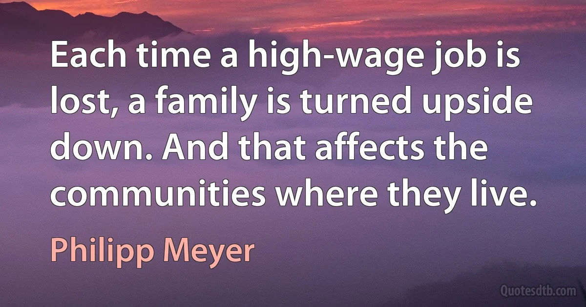 Each time a high-wage job is lost, a family is turned upside down. And that affects the communities where they live. (Philipp Meyer)