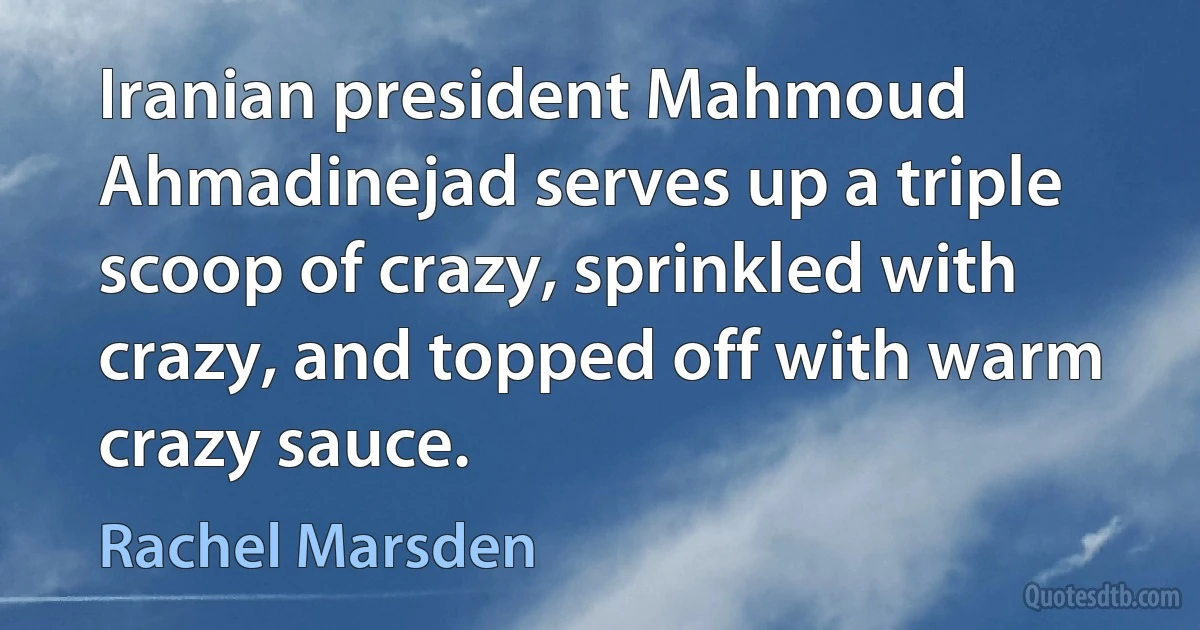 Iranian president Mahmoud Ahmadinejad serves up a triple scoop of crazy, sprinkled with crazy, and topped off with warm crazy sauce. (Rachel Marsden)