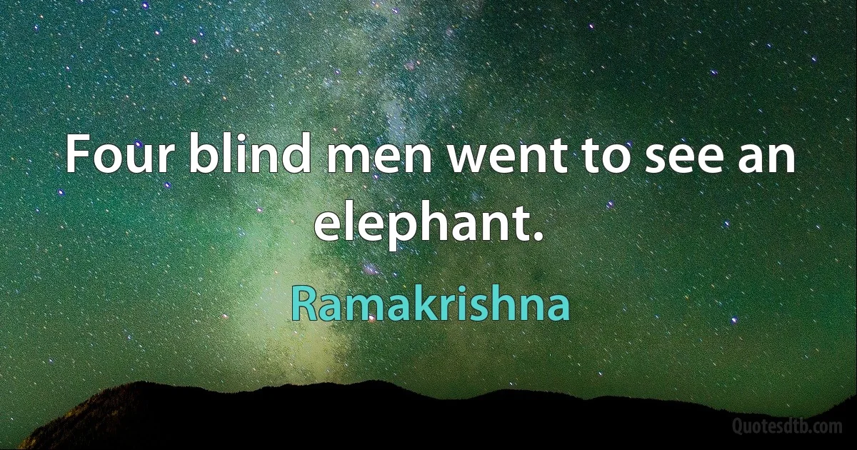 Four blind men went to see an elephant. (Ramakrishna)