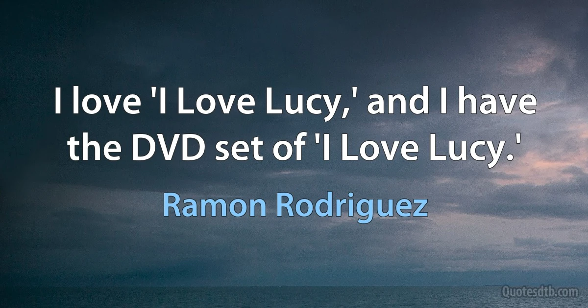 I love 'I Love Lucy,' and I have the DVD set of 'I Love Lucy.' (Ramon Rodriguez)