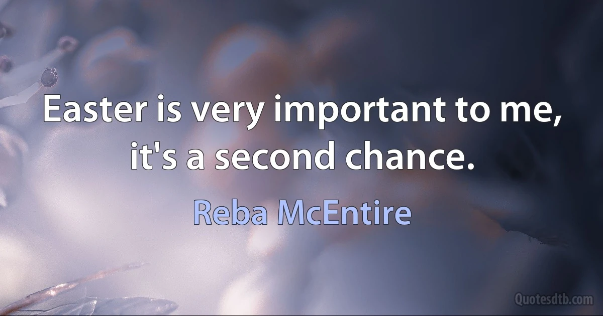 Easter is very important to me, it's a second chance. (Reba McEntire)