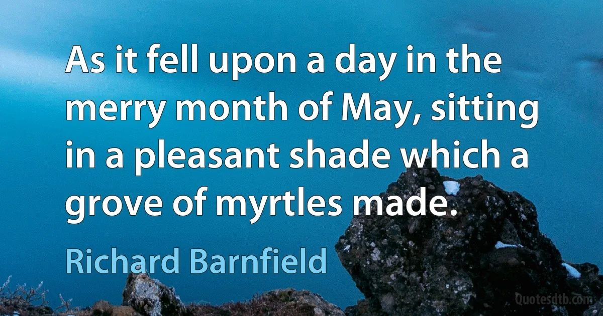 As it fell upon a day in the merry month of May, sitting in a pleasant shade which a grove of myrtles made. (Richard Barnfield)