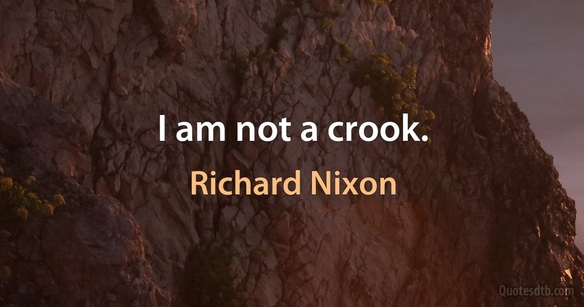 I am not a crook. (Richard Nixon)