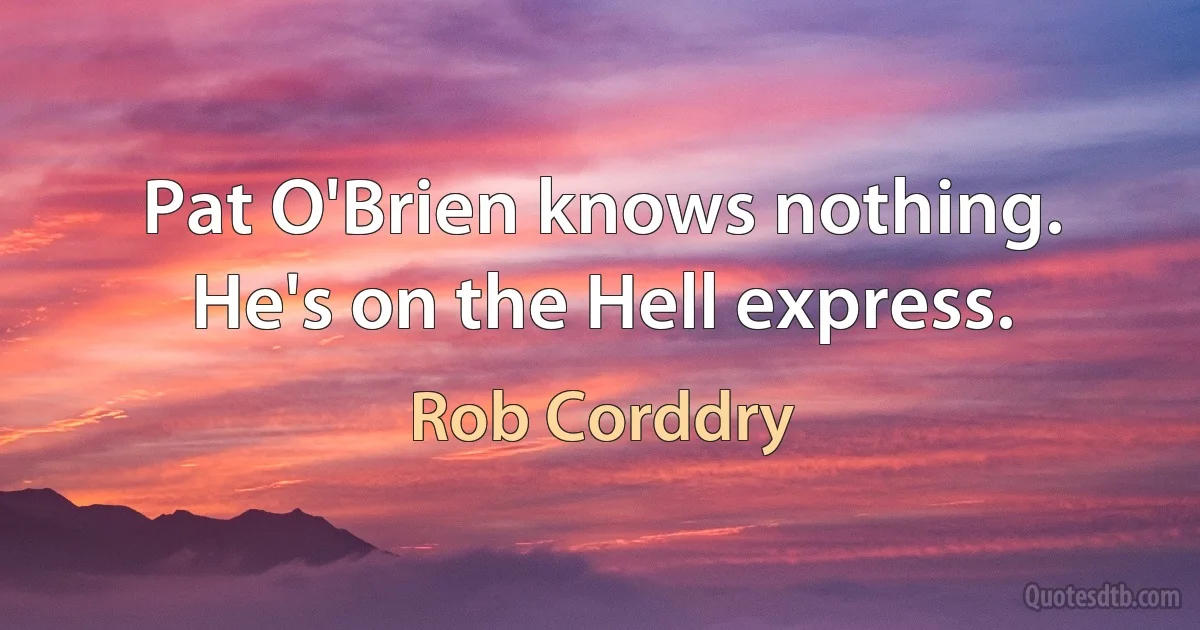 Pat O'Brien knows nothing. He's on the Hell express. (Rob Corddry)