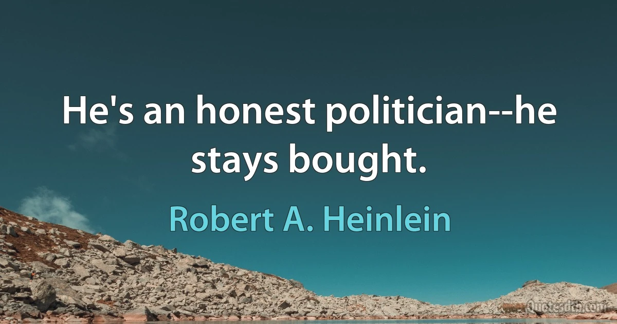 He's an honest politician--he stays bought. (Robert A. Heinlein)