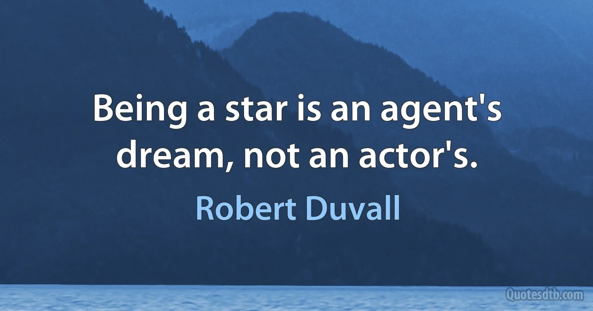 Being a star is an agent's dream, not an actor's. (Robert Duvall)