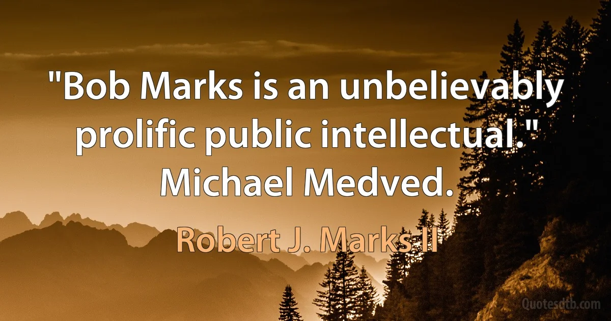 "Bob Marks is an unbelievably prolific public intellectual." Michael Medved. (Robert J. Marks II)