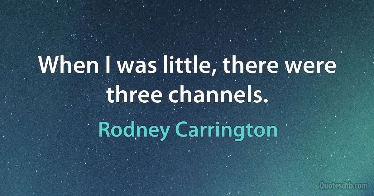 When I was little, there were three channels. (Rodney Carrington)