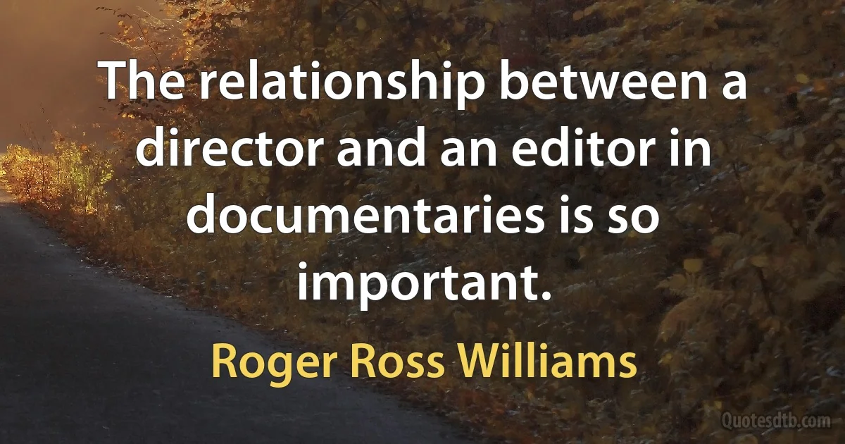 The relationship between a director and an editor in documentaries is so important. (Roger Ross Williams)