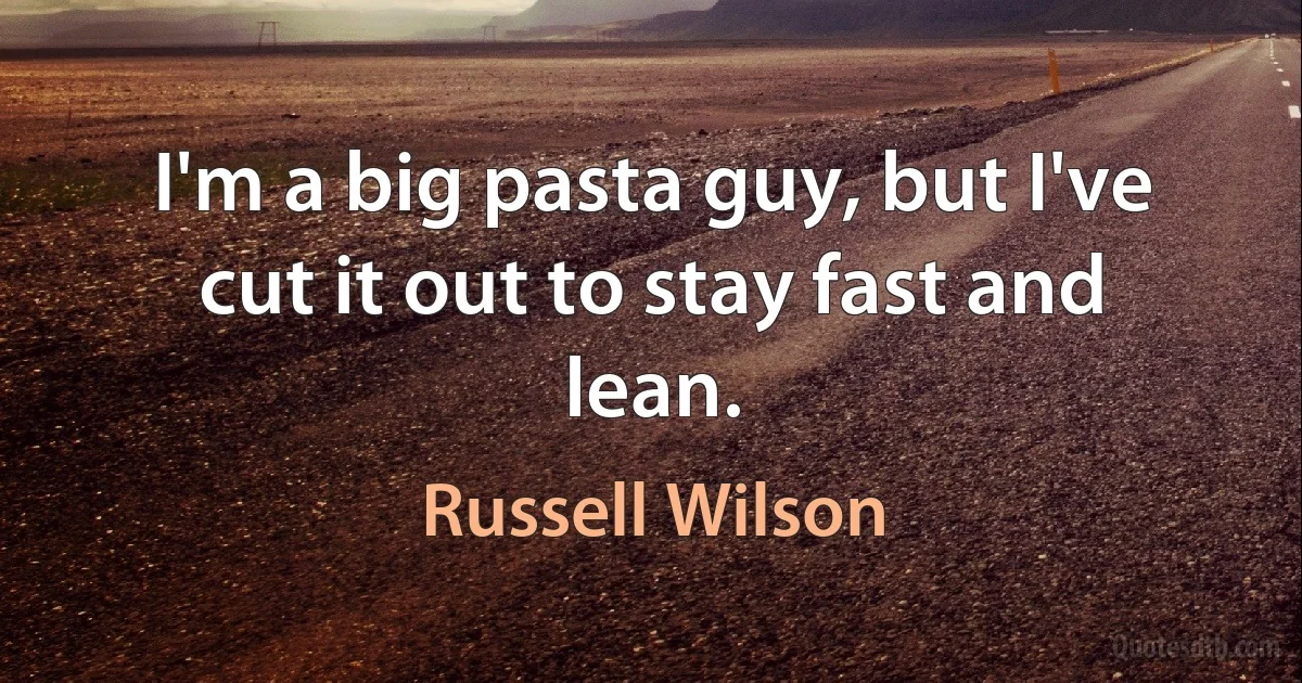 I'm a big pasta guy, but I've cut it out to stay fast and lean. (Russell Wilson)