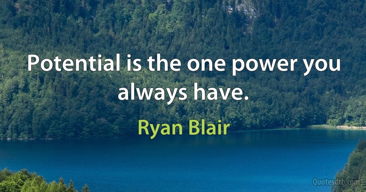 Potential is the one power you always have. (Ryan Blair)