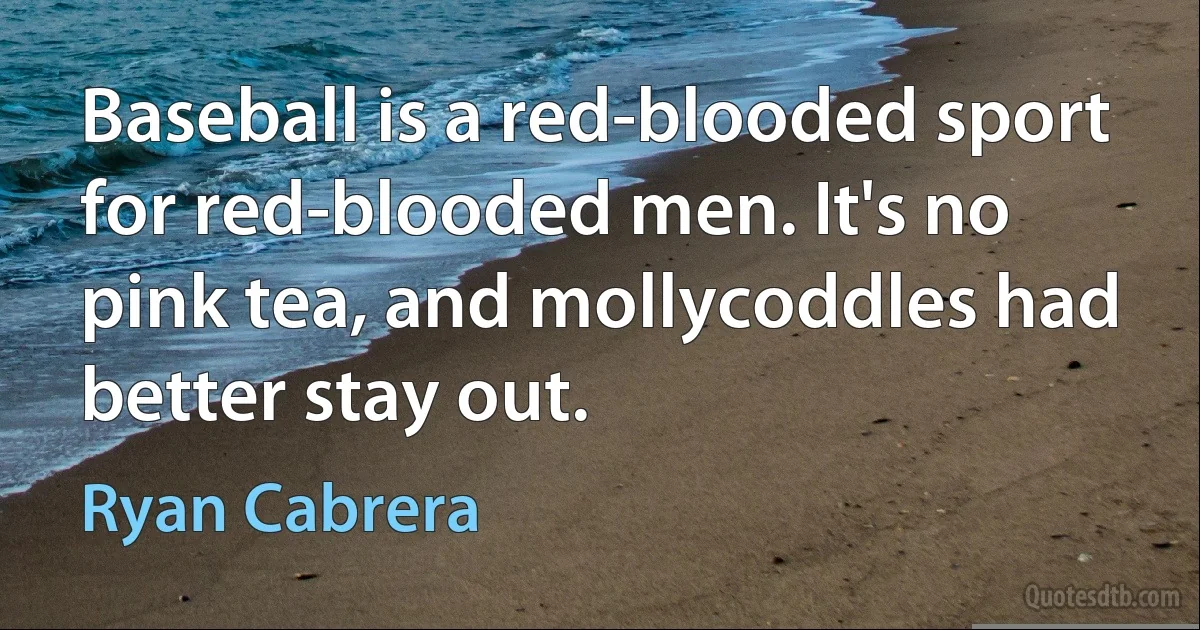 Baseball is a red-blooded sport for red-blooded men. It's no pink tea, and mollycoddles had better stay out. (Ryan Cabrera)