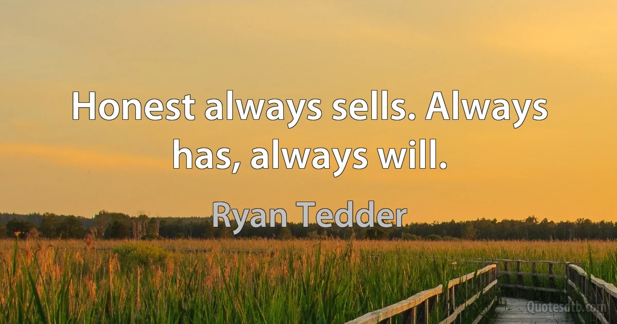 Honest always sells. Always has, always will. (Ryan Tedder)