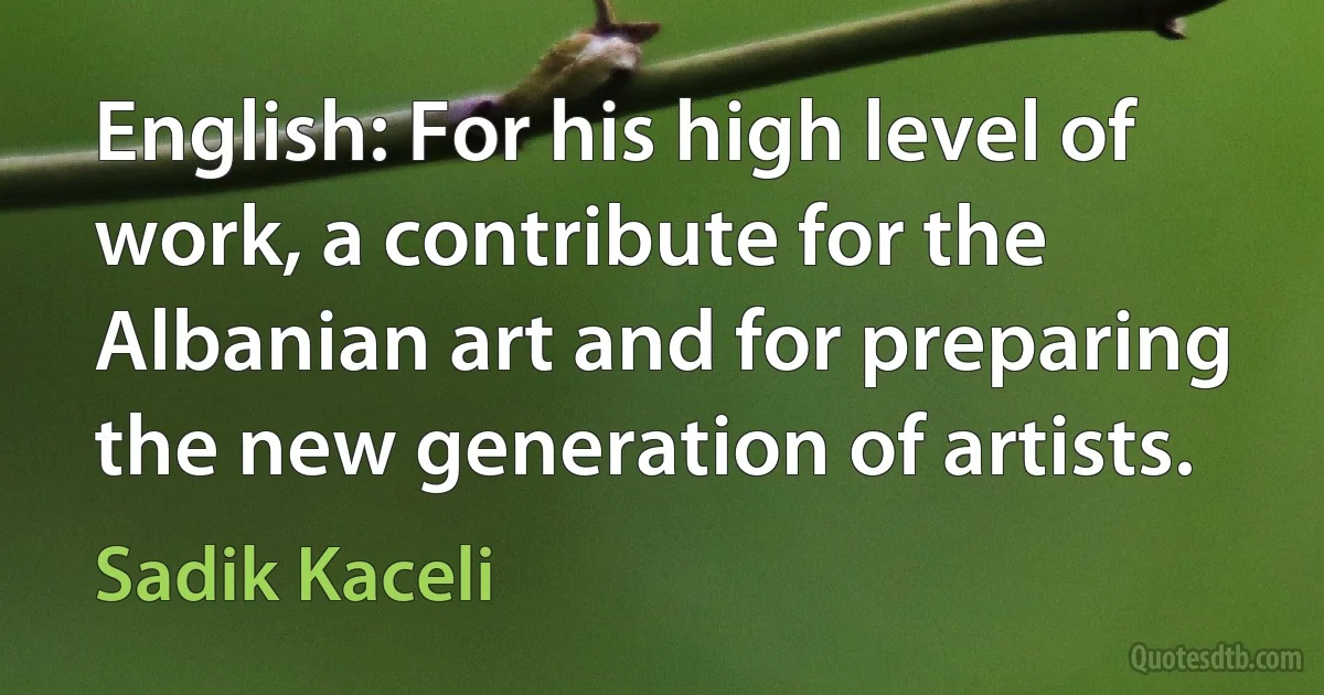 English: For his high level of work, a contribute for the Albanian art and for preparing the new generation of artists. (Sadik Kaceli)