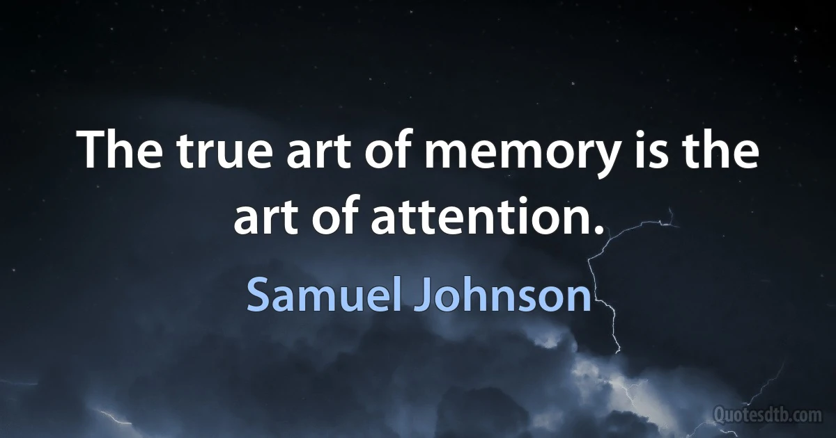 The true art of memory is the art of attention. (Samuel Johnson)