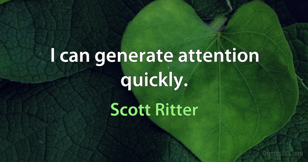 I can generate attention quickly. (Scott Ritter)