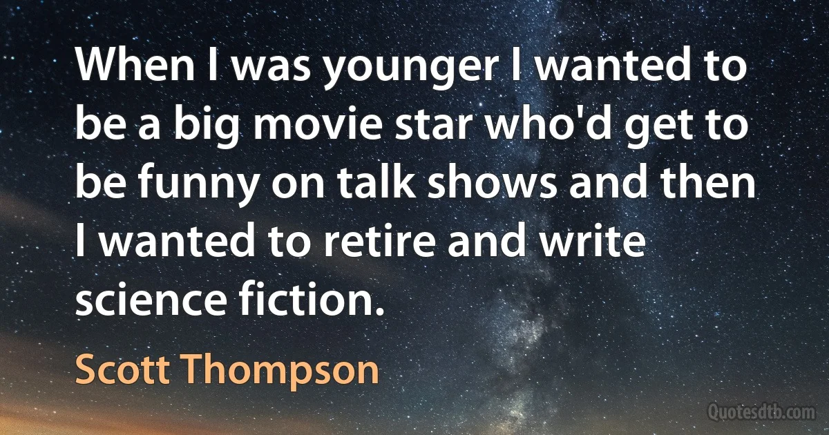 When I was younger I wanted to be a big movie star who'd get to be funny on talk shows and then I wanted to retire and write science fiction. (Scott Thompson)